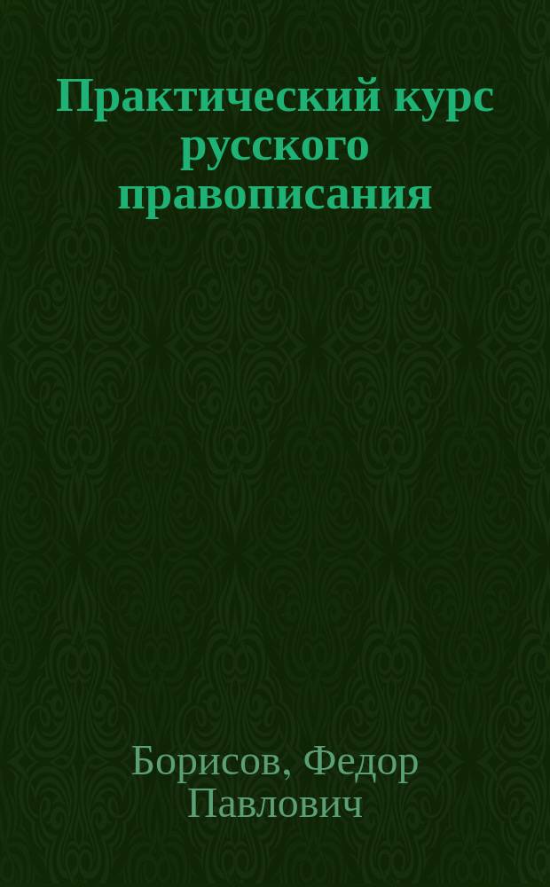 ... Практический курс русского правописания : Пособие для учеников нач. уч-щ