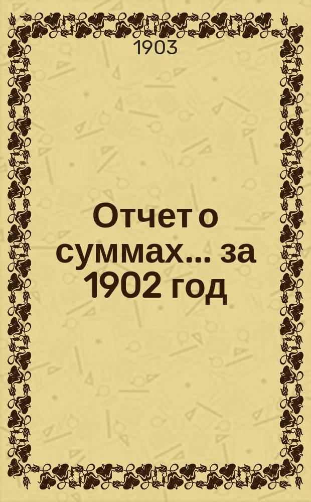 Отчет о суммах... ... за 1902 год