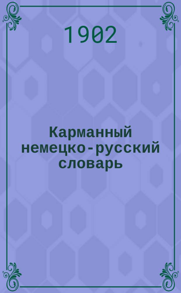 Карманный немецко-русский словарь : Более 12,000 употребительнейших слов, их значение и граммат. особенности