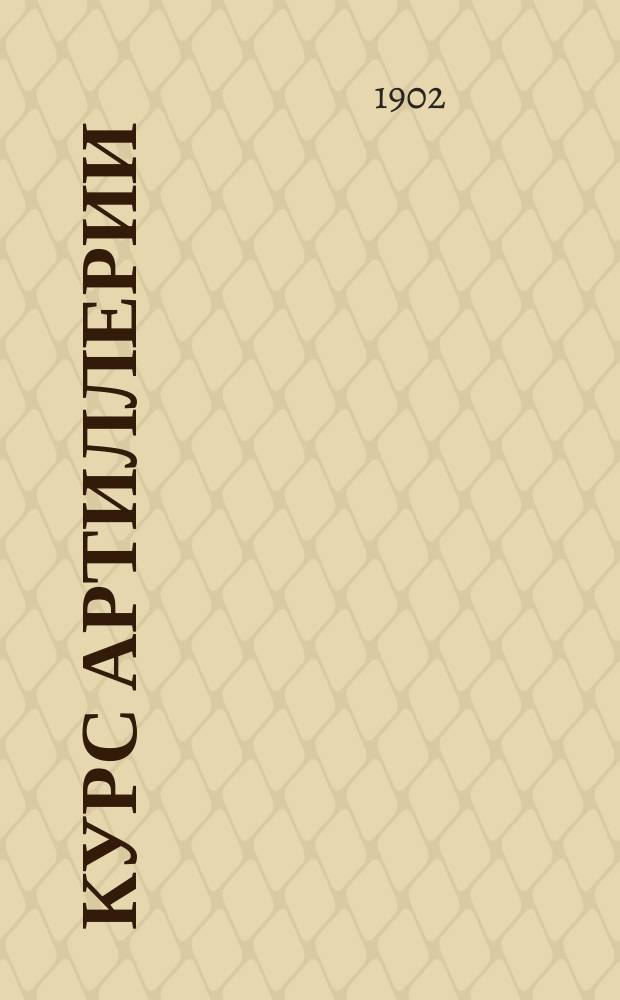 Курс артиллерии : В 4 ч. Ч. 1 : Порох и баллистика