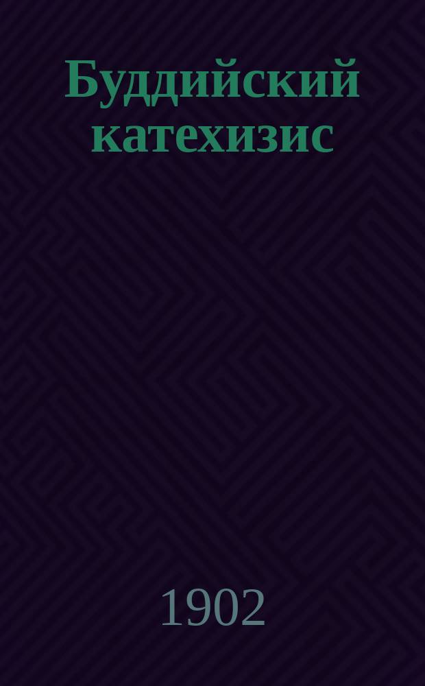 Буддийский катехизис : Пер. соч. "Тонилхуйн чимэк". "Украшение спасения"... : Пер. с монг. : С предисл