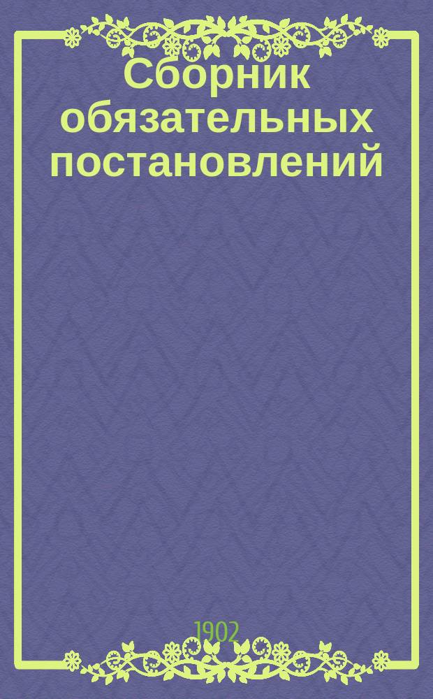 Сборник обязательных постановлений: 1) Московского генерал-губернатора, 2) Московской городской думы, 3) Московского столичного и губернского по фабричным делам присутствия, 4) изд. московским обер-полицеймейстером по соглашению с управляющим акцизными сборами и распоряжений по Московской городской полиции