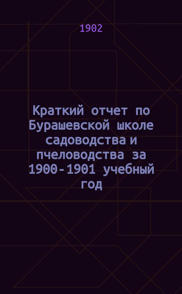 Краткий отчет по Бурашевской школе садоводства и пчеловодства за 1900-1901 учебный год