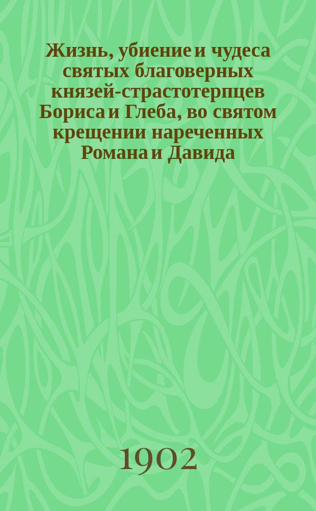 Жизнь, убиение и чудеса святых благоверных князей-страстотерпцев Бориса и Глеба, во святом крещении нареченных Романа и Давида (с изображением их)
