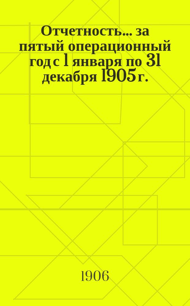 Отчетность... ... за пятый операционный год с 1 января по 31 декабря 1905 г.