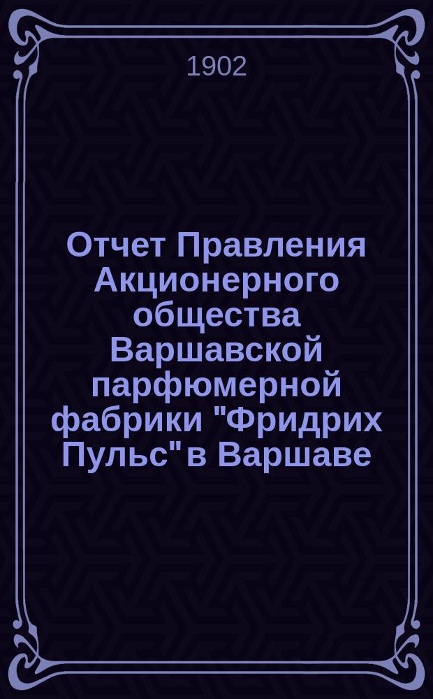 Отчет Правления Акционерного общества Варшавской парфюмерной фабрики "Фридрих Пульс" в Варшаве...