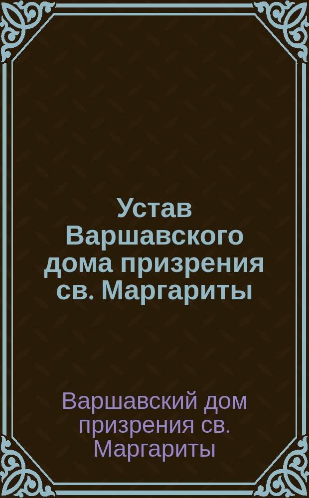 Устав Варшавского дома призрения св. Маргариты : Утв. 6 марта 1900 г.