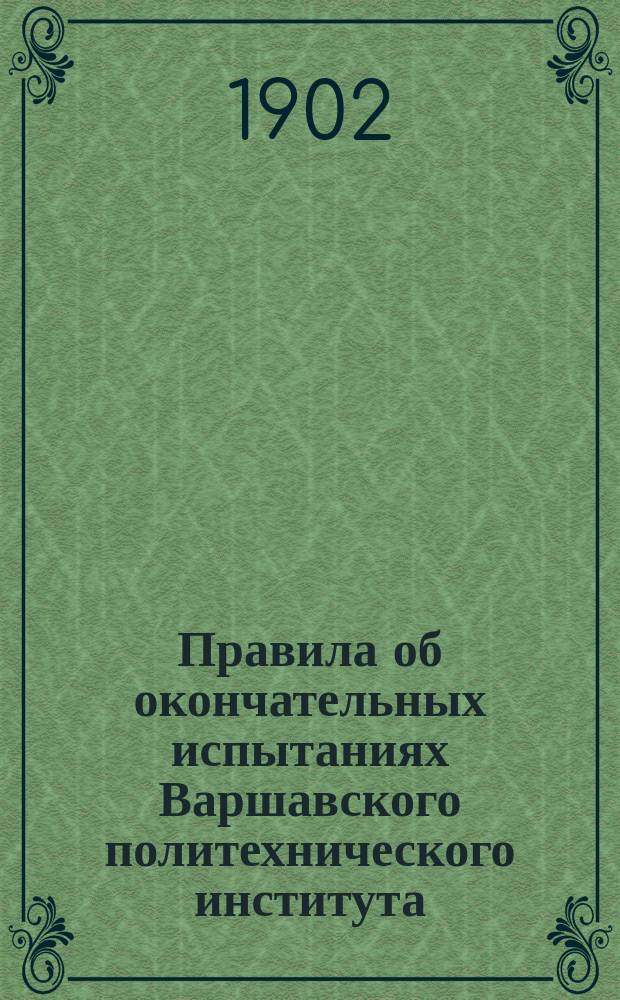 Правила об окончательных испытаниях Варшавского политехнического института : Утв. 9 сент. 1902 г