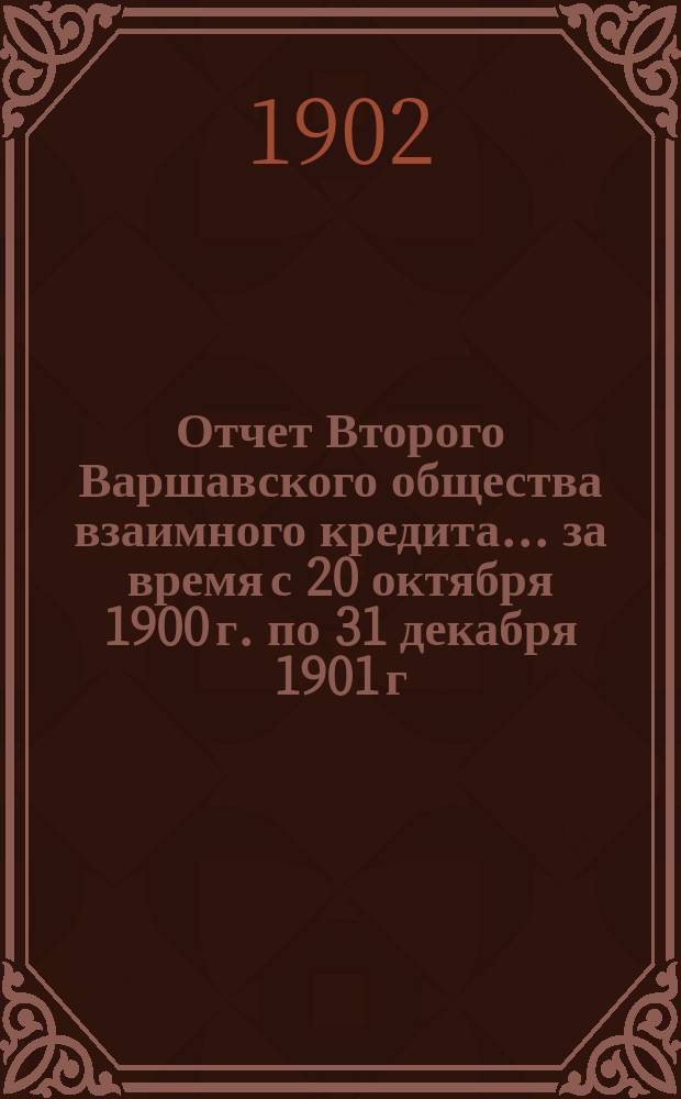Отчет Второго Варшавского общества взаимного кредита... ... за время с 20 октября 1900 г. по 31 декабря 1901 г.