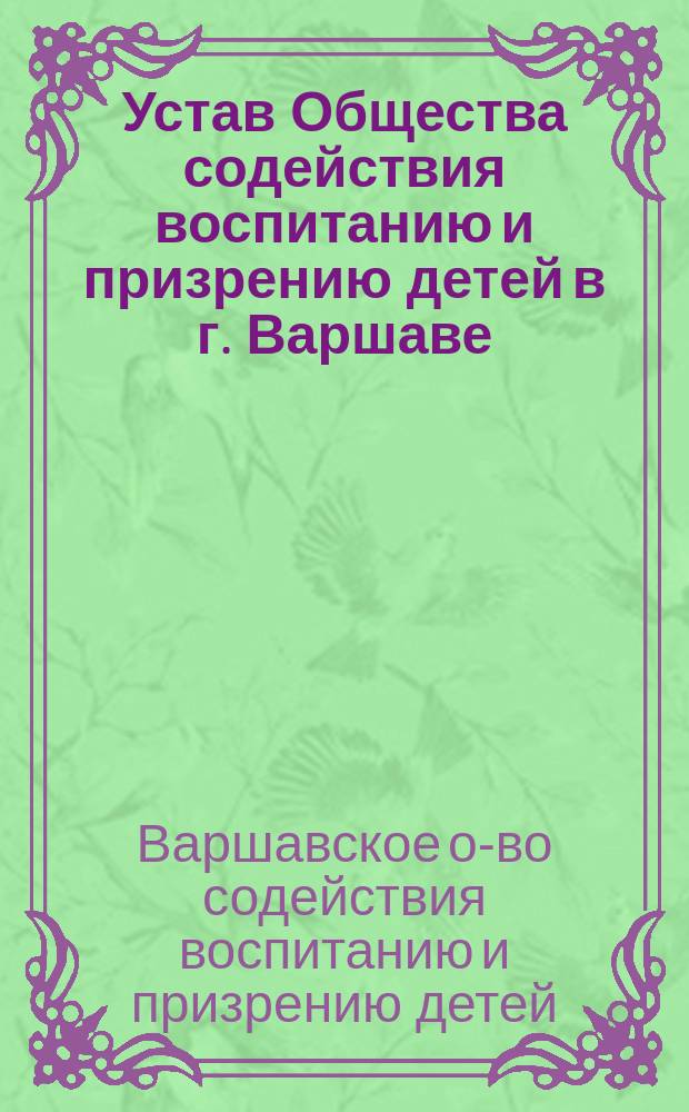 Устав Общества содействия воспитанию и призрению детей в г. Варшаве : Утв. 13 февр. 1902 г.