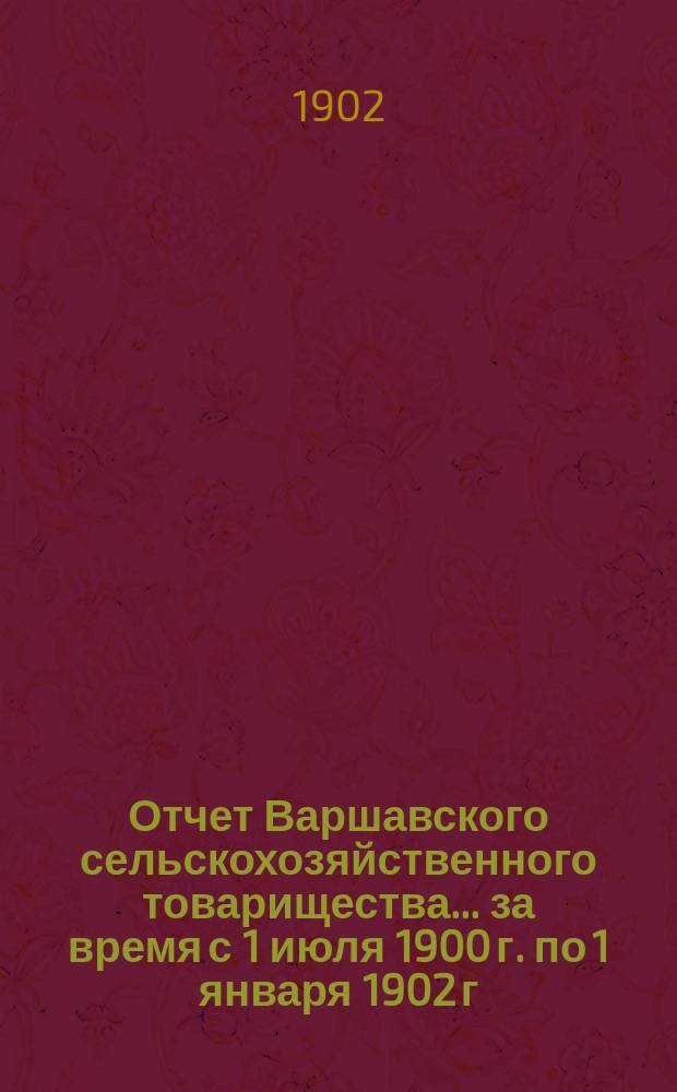 Отчет Варшавского сельскохозяйственного товарищества... ... за время с 1 июля 1900 г. по 1 января 1902 г.