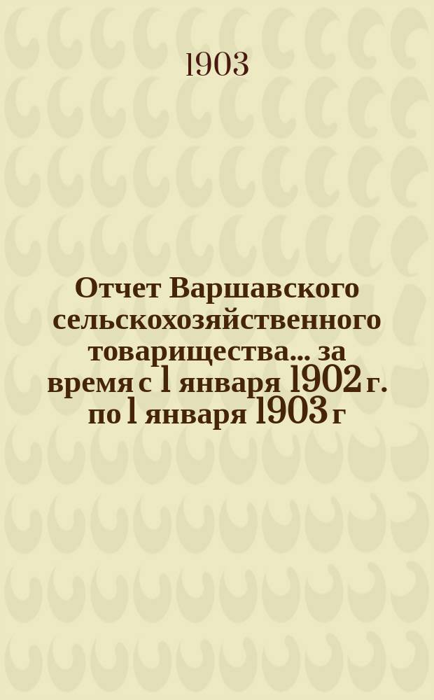 Отчет Варшавского сельскохозяйственного товарищества... ... за время с 1 января 1902 г. по 1 января 1903 г.