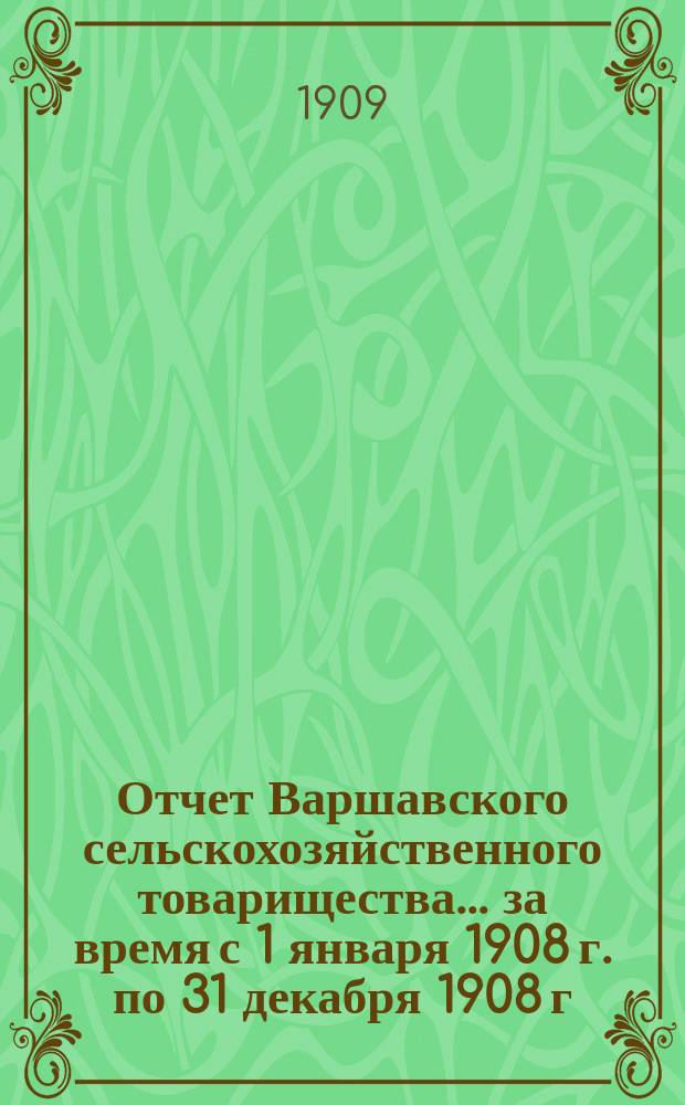 Отчет Варшавского сельскохозяйственного товарищества... ... за время с 1 января 1908 г. по 31 декабря 1908 г.