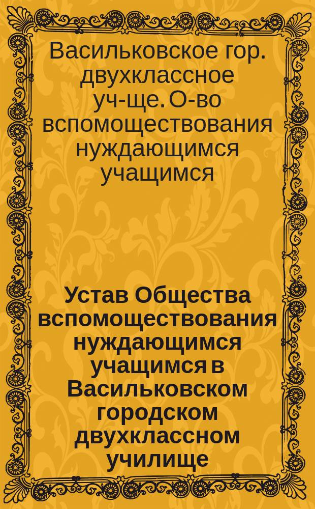 Устав Общества вспомоществования нуждающимся учащимся в Васильковском городском двухклассном училище