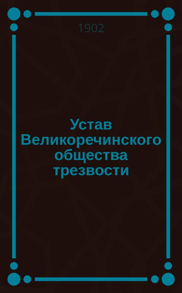 Устав Великоречинского общества трезвости : Утв. 29 авг. 1896 г.