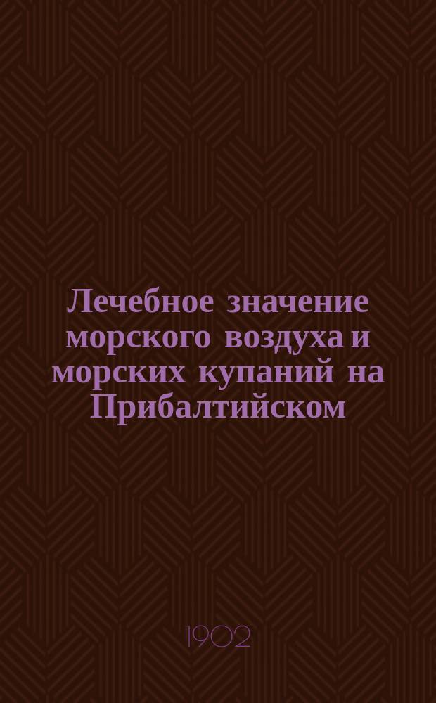 Лечебное значение морского воздуха и морских купаний на Прибалтийском (Рижском) взморье : Руководство для больных и здоровых