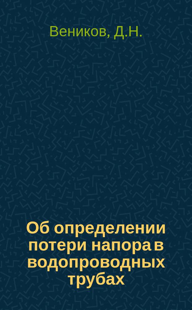 Об определении потери напора в водопроводных трубах : Докл. Пятому Рус. водопровод. съезду, б. в Киеве, в марте 1901 г
