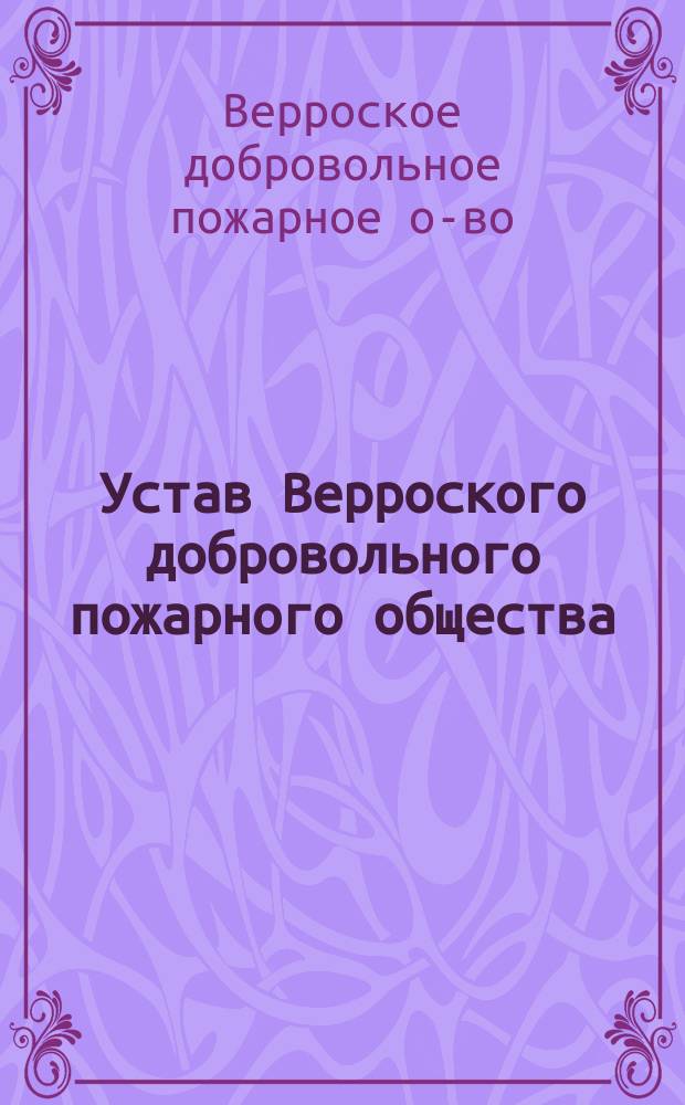 Устав Верроского добровольного пожарного общества : Утв. 21 апр. 1893 г.