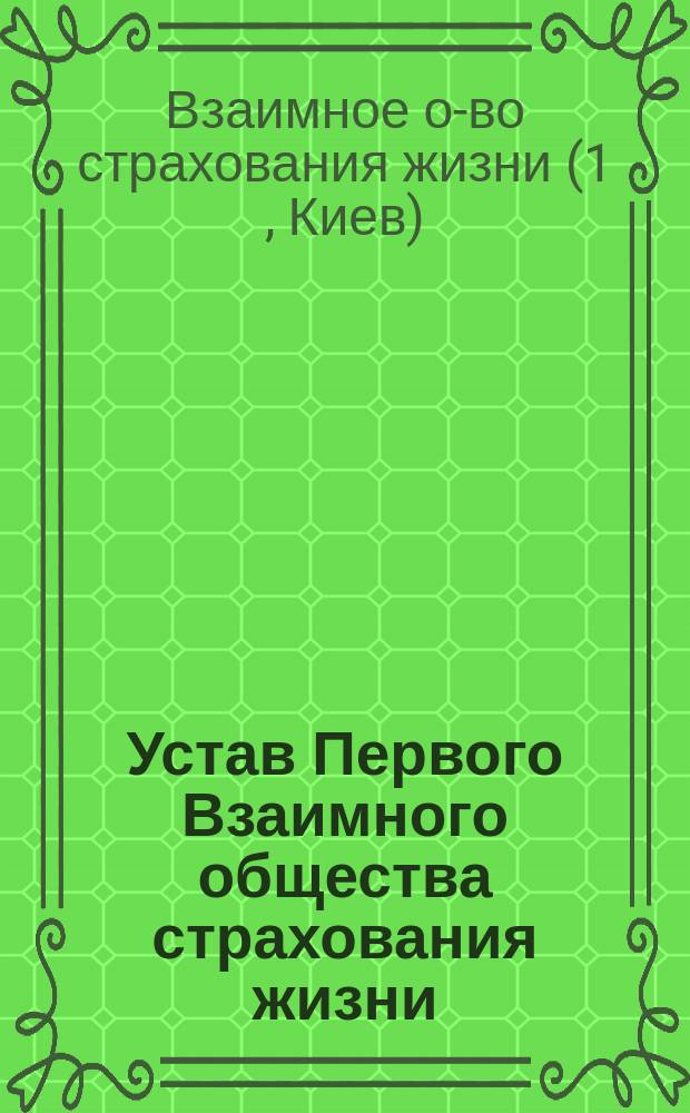 Устав Первого Взаимного общества страхования жизни : Утв. 1 марта 1902 г.