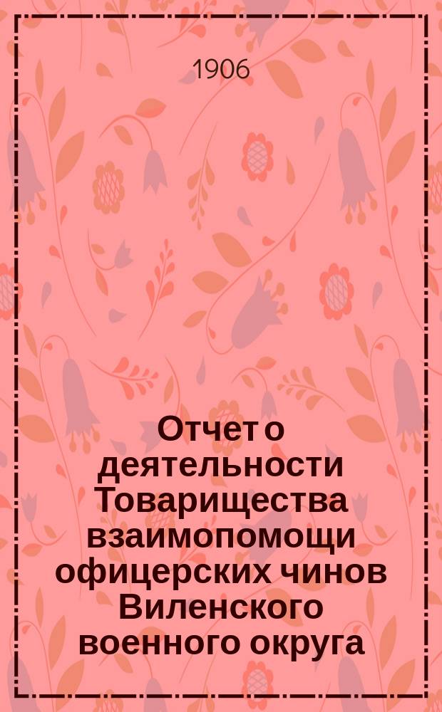 Отчет о деятельности Товарищества взаимопомощи офицерских чинов Виленского военного округа... за 7-й год его существования : за 7-й год его существования, т. е. за 1905 год