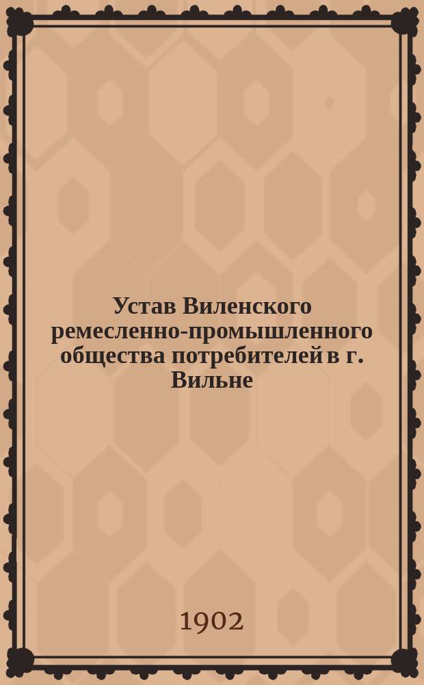 Устав Виленского ремесленно-промышленного общества потребителей в г. Вильне : Согласно нормальному уставу : Утв. 13 мая 1897 г.