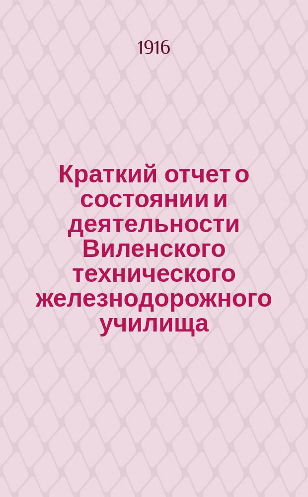 Краткий отчет о состоянии и деятельности Виленского технического железнодорожного училища... за 1915-16 учебный год