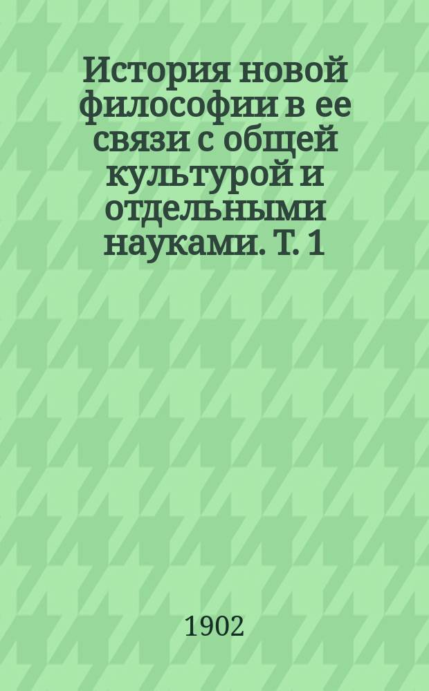 История новой философии в ее связи с общей культурой и отдельными науками. Т. 1 : От Возрождения до Канта