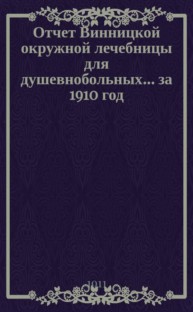 Отчет Винницкой окружной лечебницы для душевнобольных... за 1910 год