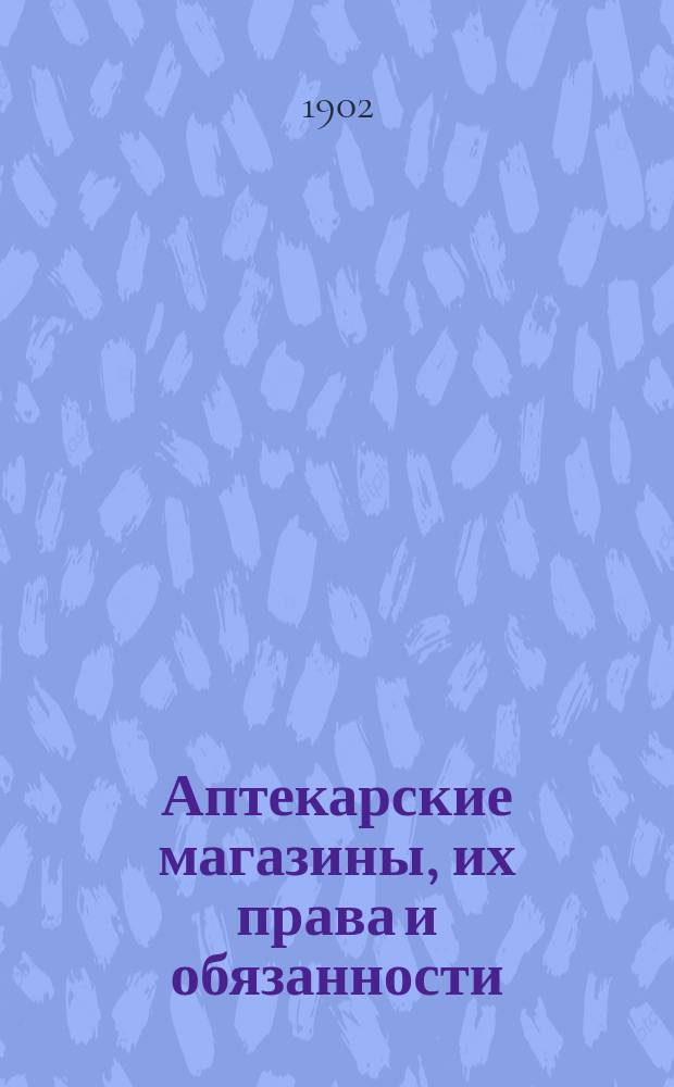 Аптекарские магазины, их права и обязанности : Узаконения и распоряжения правительства по гражд. мед. части