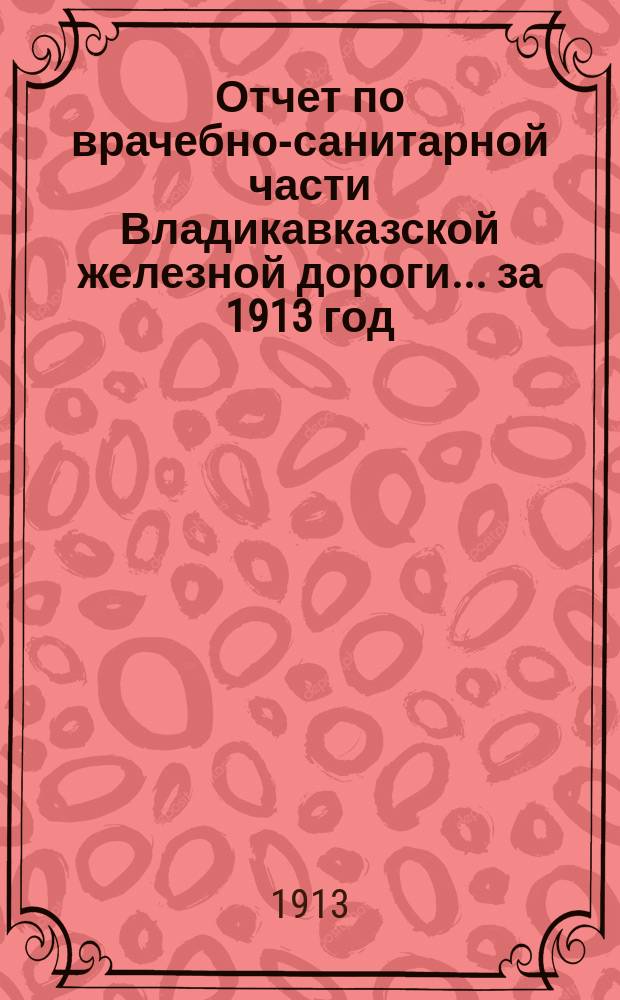 Отчет по врачебно-санитарной части Владикавказской железной дороги... за 1913 год