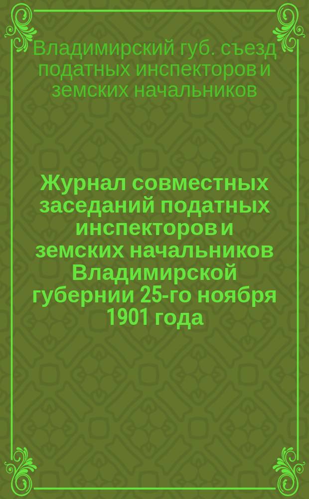 Журнал совместных заседаний податных инспекторов и земских начальников Владимирской губернии 25-го ноября 1901 года