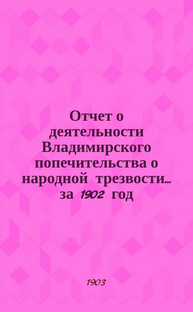 Отчет о деятельности Владимирского попечительства о народной трезвости... за 1902 год
