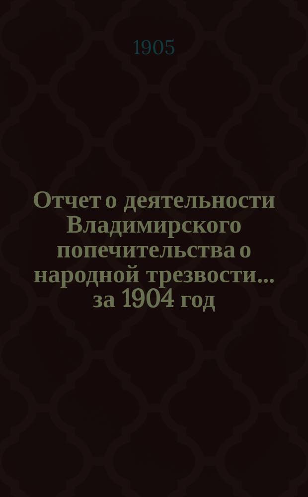 Отчет о деятельности Владимирского попечительства о народной трезвости... за 1904 год