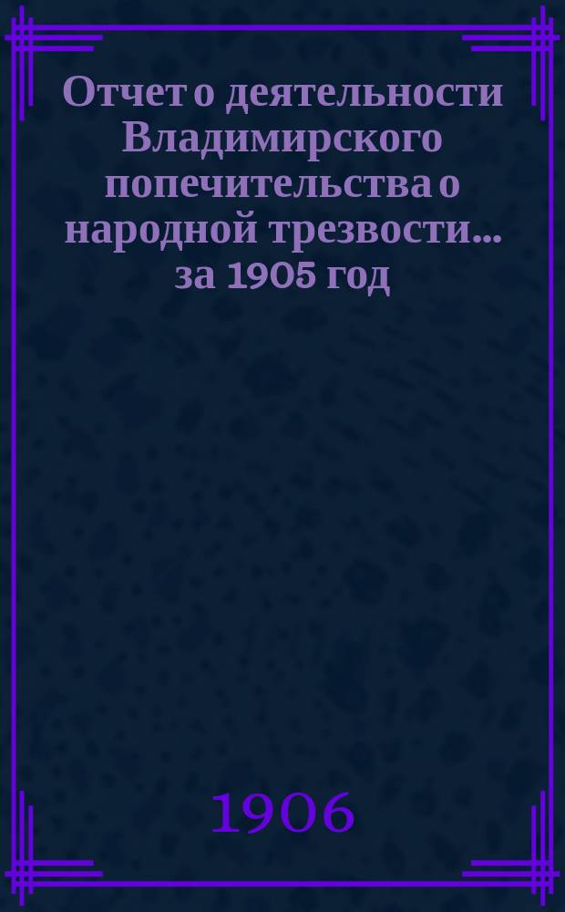 Отчет о деятельности Владимирского попечительства о народной трезвости... за 1905 год