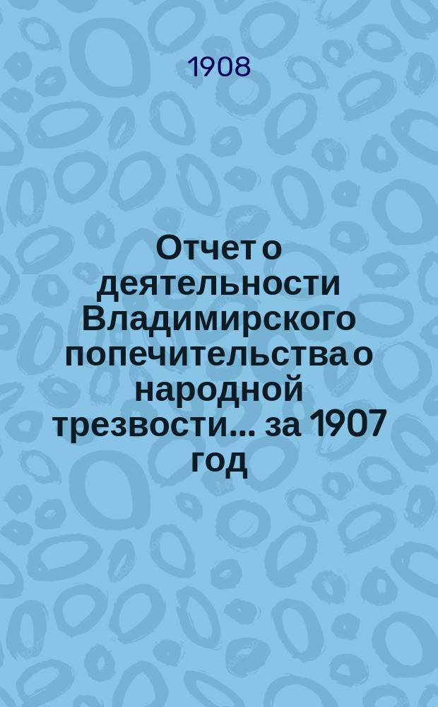 Отчет о деятельности Владимирского попечительства о народной трезвости... за 1907 год