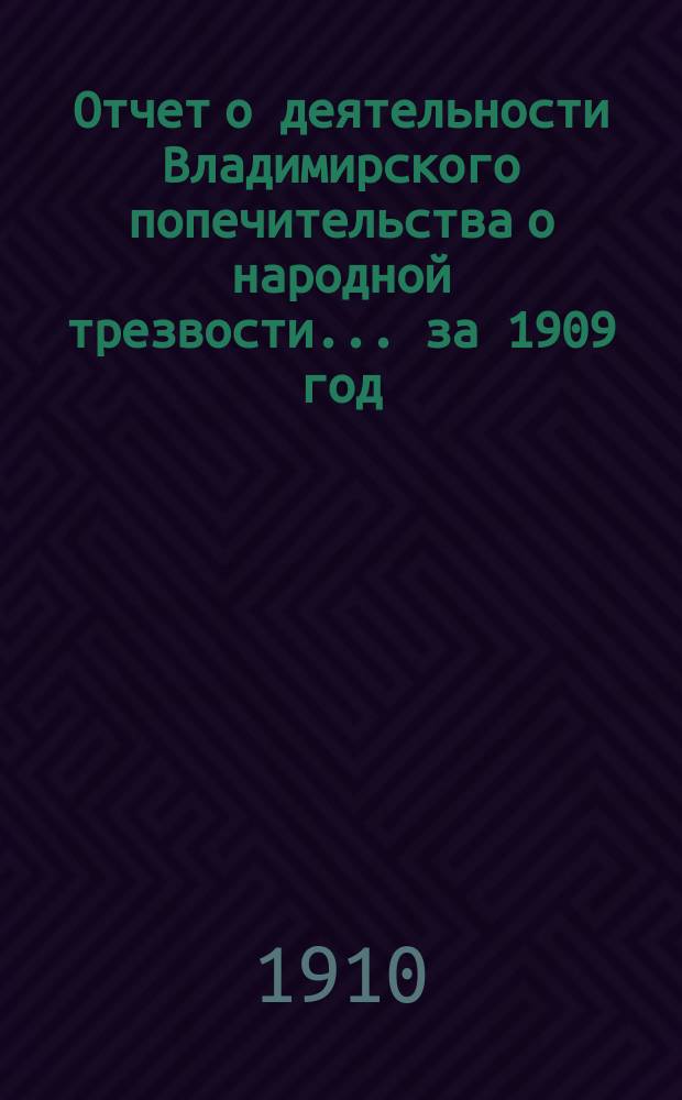 Отчет о деятельности Владимирского попечительства о народной трезвости... за 1909 год