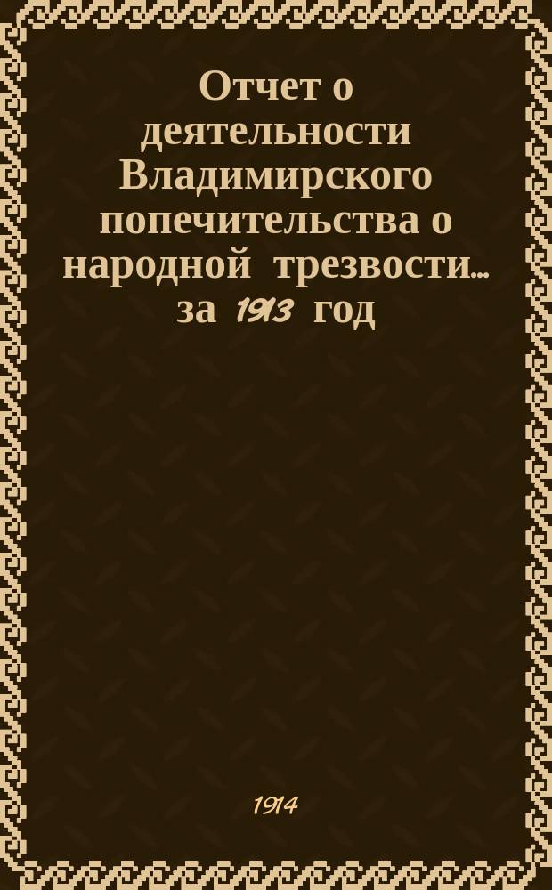 Отчет о деятельности Владимирского попечительства о народной трезвости... за 1913 год
