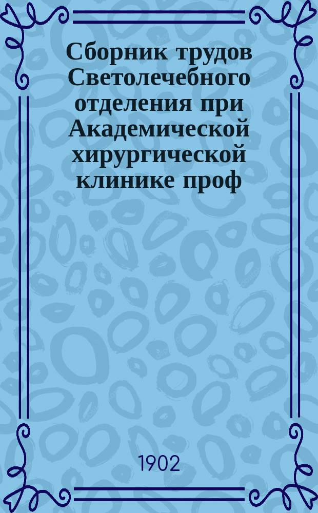 Сборник трудов Светолечебного отделения при Академической хирургической клинике проф. Н.А. Вельяминова : Т. 1