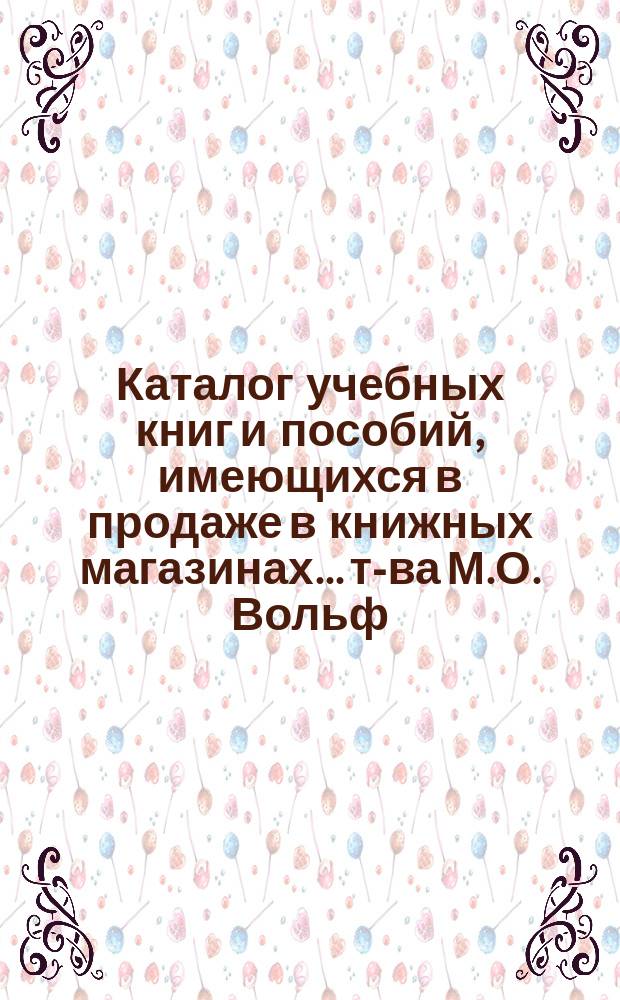 Каталог учебных книг и пособий, имеющихся в продаже в книжных магазинах... т-ва М.О. Вольф : [Вып. 1]-. [Вып. 1]