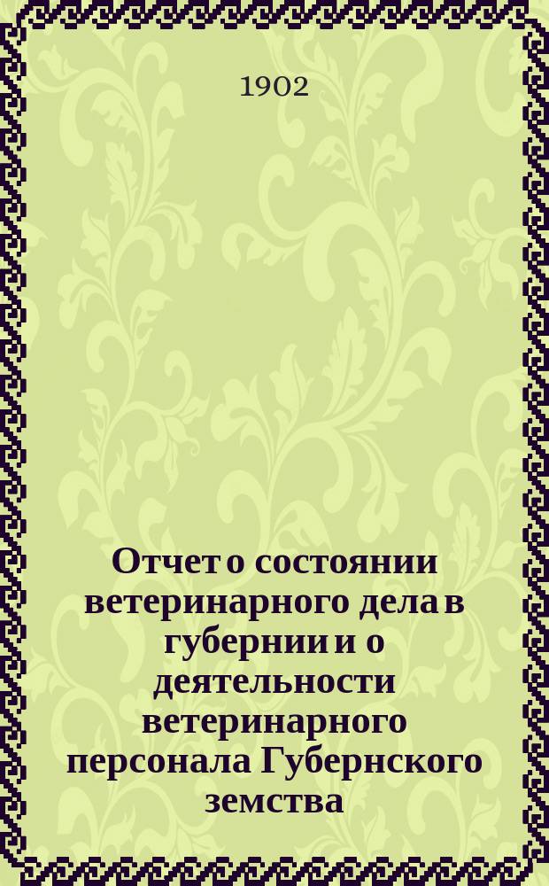 Отчет о состоянии ветеринарного дела в губернии и о деятельности ветеринарного персонала Губернского земства... 5-й... за 1897, 1898, 1899 и 1900 год
