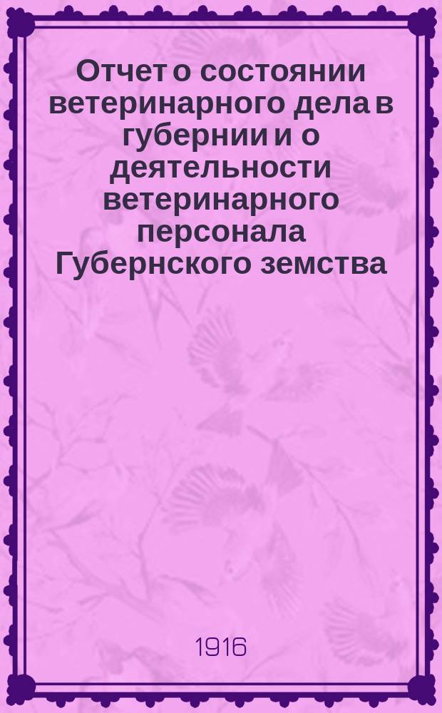 Отчет о состоянии ветеринарного дела в губернии и о деятельности ветеринарного персонала Губернского земства... за 1915 год
