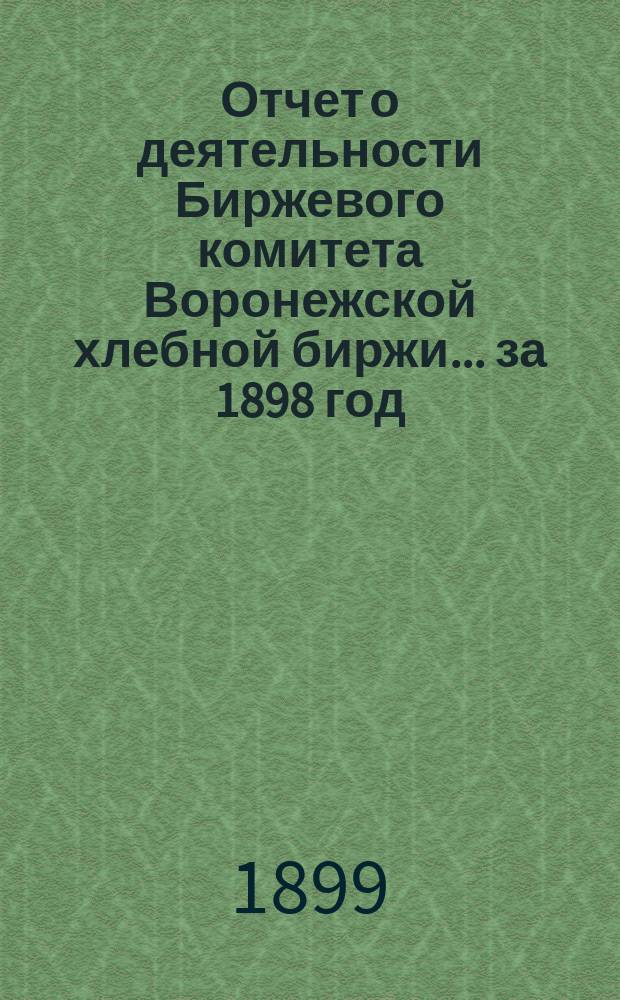 Отчет о деятельности Биржевого комитета Воронежской хлебной биржи... за 1898 год