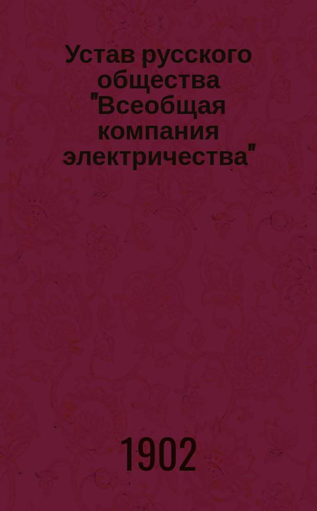 Устав русского общества "Всеобщая компания электричества" : Утв. 30 окт. 1901 г.