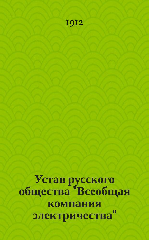 Устав русского общества "Всеобщая компания электричества" : Утв. 30 окт. 1901 г.