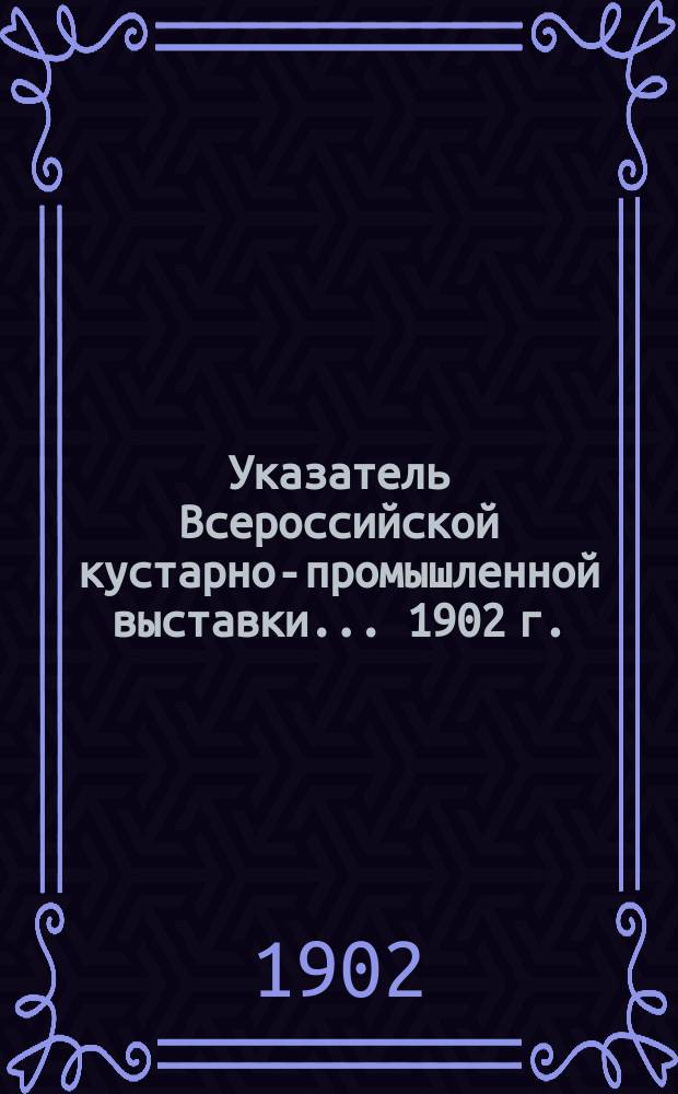 Указатель Всероссийской кустарно-промышленной выставки... 1902 г.