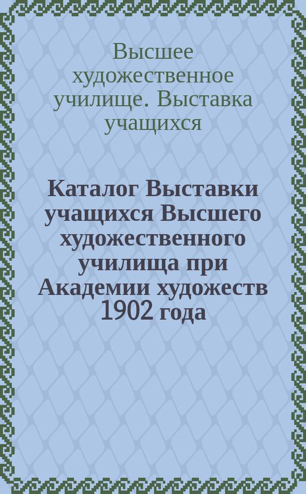 Каталог Выставки учащихся Высшего художественного училища при Академии художеств 1902 года