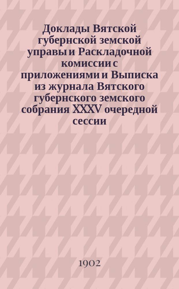 Доклады Вятской губернской земской управы и Раскладочной комиссии с приложениями и Выписка из журнала Вятского губернского земского собрания XXXV очередной сессии, утреннего заседания 17 декабря 1901 года о дорожных кредитах на 1902 г.