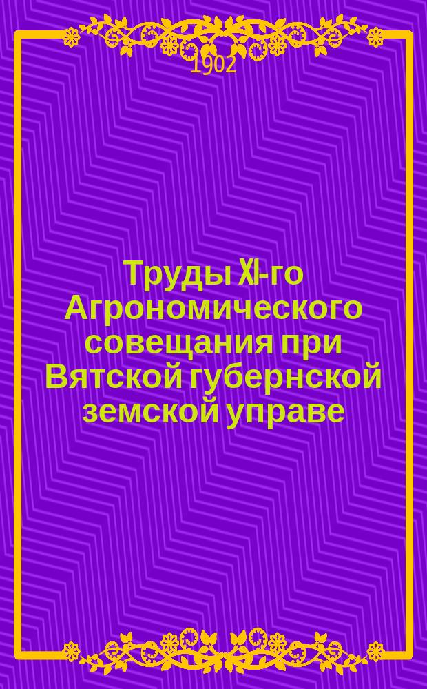 Труды XI-го Агрономического совещания при Вятской губернской земской управе (с 1 по 14 июня 1902 года) : Т. 1. Т. 1 : Журналы Совещания, доклады Комиссии и доклады в Совещание