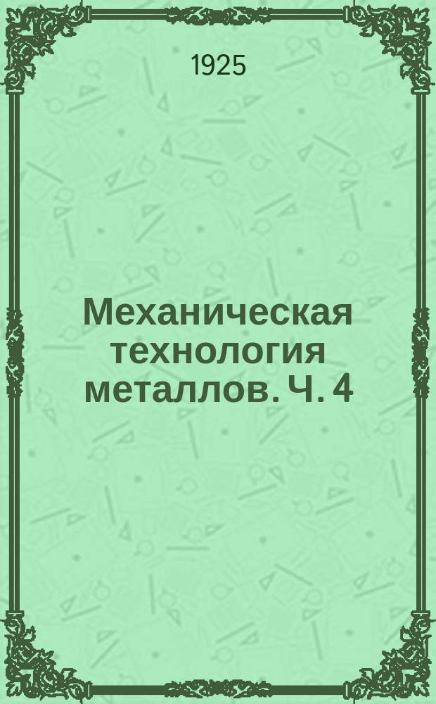 ...Механическая технология металлов. Ч. 4 : Обработка металлов резанием на станках: токарных, строгальных, сверлильных, фрезовых, шлифовальных; приготовление инструментов
