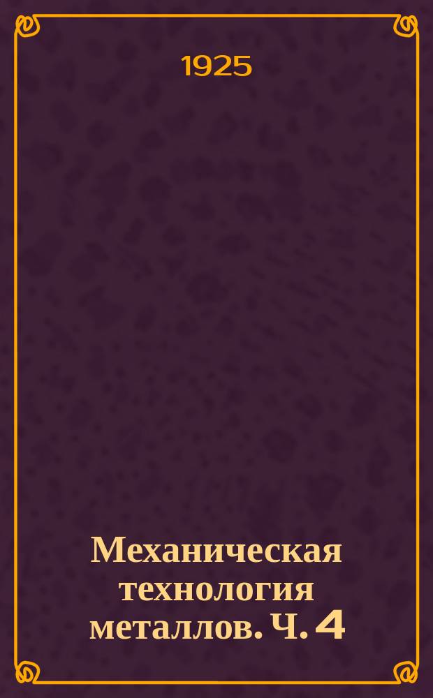 ...Механическая технология металлов. Ч. 4 : Обработка металлов резанием на станках: токарных, строгальных, сверлильных, фрезовых, шлифовальных; приготовление инструментов